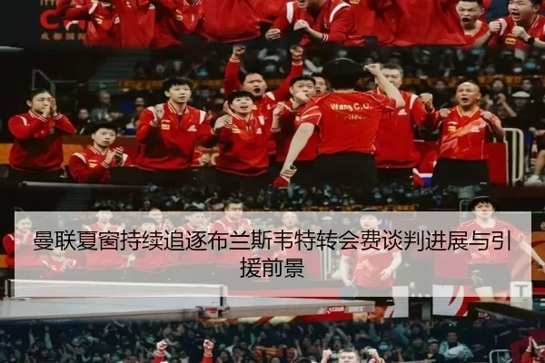 曼联夏窗持续追逐布兰斯韦特转会费谈判进展与引援前景