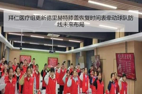 拜仁医疗组更新德里赫特膝盖恢复时间表牵动球队防线未来布局