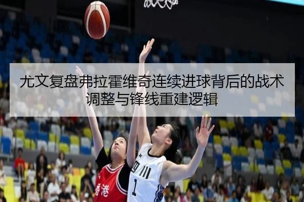 尤文复盘弗拉霍维奇连续进球背后的战术调整与锋线重建逻辑