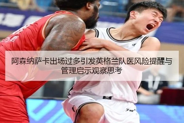 阿森纳萨卡出场过多引发英格兰队医风险提醒与管理启示观察思考