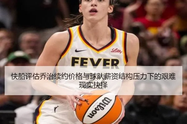 快船评估乔治续约价格与球队薪资结构压力下的艰难现实抉择