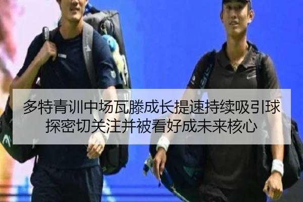 多特青训中场瓦滕成长提速持续吸引球探密切关注并被看好成未来核心