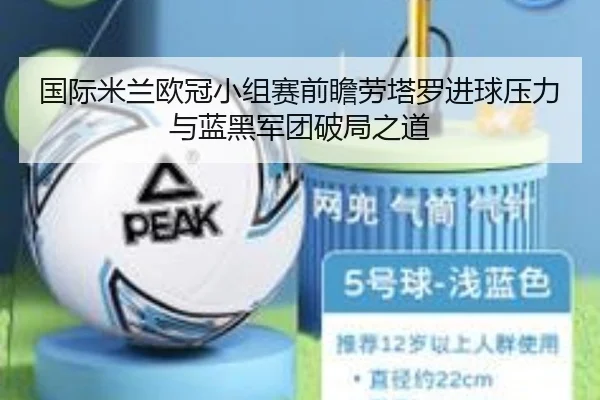 国际米兰欧冠小组赛前瞻劳塔罗进球压力与蓝黑军团破局之道