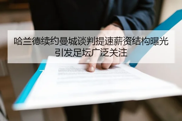 哈兰德续约曼城谈判提速薪资结构曝光引发足坛广泛关注