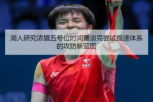 湖人研究浓眉五号位时间雷迪克尝试提速体系的攻防新蓝图